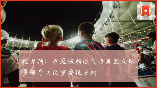迈尔斯：夺冠依赖运气与库里式球员领导力的重要性分析