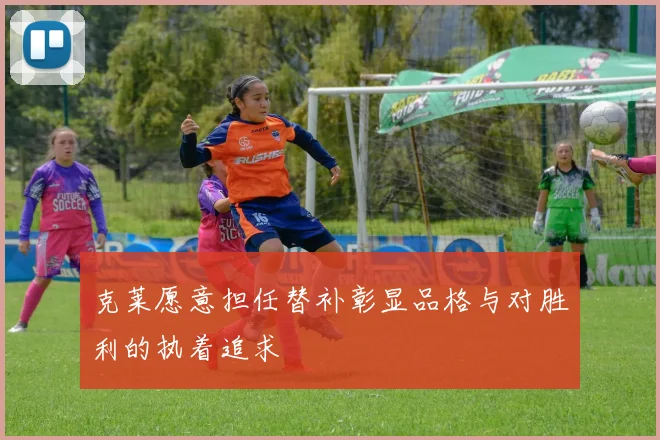 克莱愿意担任替补彰显品格与对胜利的执着追求