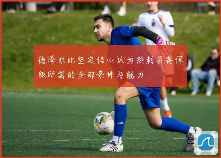 德泽尔比坚定信心认为热刺具备保级所需的全部条件与能力