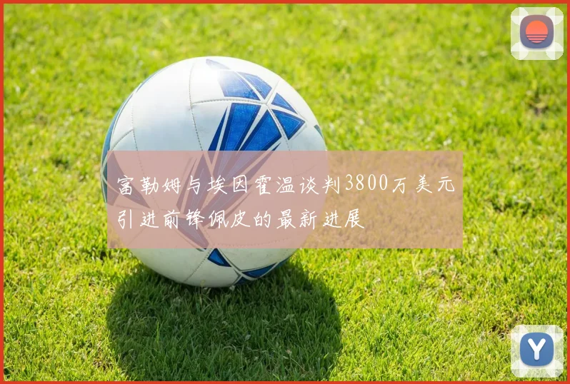 富勒姆与埃因霍温谈判3800万美元引进前锋佩皮的最新进展
