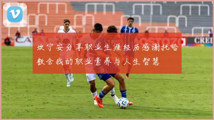 坎宁安分享职业生涯经历感谢托哈教会我的职业素养与人生智慧