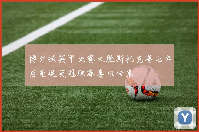 博尔顿英甲决赛大胜斯托克港七年后重返英冠联赛喜讯传来